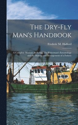 Frederic M 1844-1914 Halford - Dry-fly Man's Handbook; a Complete Manual, Including The Fisherman's Entomology and the Making and Management of a Fishery, Inbunden. Tillgänglighet: Lägg i varukorg