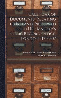 Calendar of Documents, Relating to Ireland, Preserved in Her Majesty's Public Record Office, London, 1171-1307