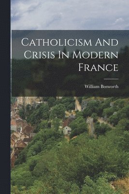William Bosworth - Catholicism And Crisis In Modern France, Häftad. Tillgänglighet: Lägg i varukorg
