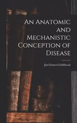 Joel Ernest Goldthwait - Anatomic and Mechanistic Conception of Disease, Inbunden. Tillgänglighet: Lägg i varukorg