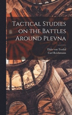 Thilo Von Trotha, Carl Reichmann - Tactical Studies on the Battles Around Plevna, Inbunden