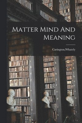 Whately Carington - Matter Mind And Meaning, Häftad