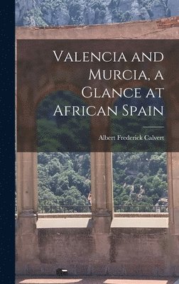 Albert Frederick Calvert - Valencia and Murcia, a Glance at African Spain, Inbunden