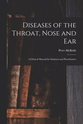 Diseases of the Throat, Nose and ear; a Clinical Manual for Students and Practitioners