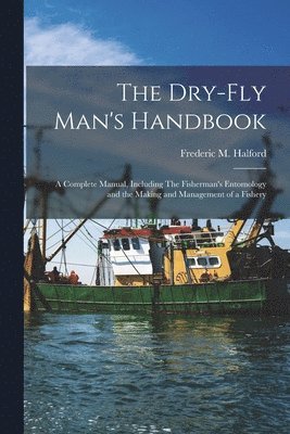 Frederic M 1844-1914 Halford - Dry-fly Man's Handbook; a Complete Manual, Including The Fisherman's Entomology and the Making and Management of a Fishery, Häftad. Tillgänglighet: Lägg i varukorg
