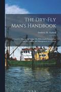 Dry-fly Man's Handbook; a Complete Manual, Including The Fisherman's Entomology and the Making and Management of a Fishery