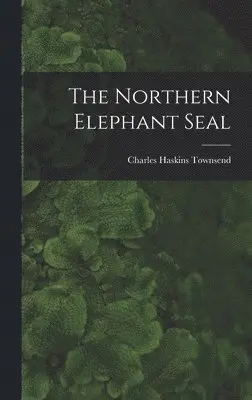 Charles Haskins Townsend - Northern Elephant Seal, Inbunden. Tillgänglighet: Lägg i varukorg