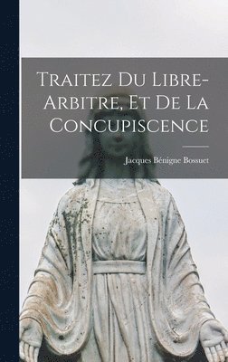 Traitez Du Libre-arbitre, Et De La Concupiscence
