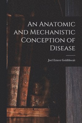 Joel Ernest Goldthwait - Anatomic and Mechanistic Conception of Disease, Häftad. Tillgänglighet: Lägg i varukorg