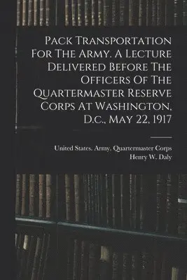 Henry W.  [From Old Daly, United States Army Quartermaster Co - Pack Transportation For The Army. A Lecture Delivered Before The Officers Of The Quartermaster Reserve Corps At Washington, D.c., May 22, 1917, Häftad. Tillgänglighet: Lägg i varukorg