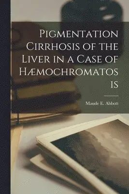 Maude E Abbott - Pigmentation Cirrhosis of the Liver in a Case of Hæmochromatosis, Häftad. Tillgänglighet: Lägg i varukorg