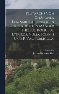 Plutarchs von Chronea Lebensbeschreibungen der berhmten Mnner Theseus, Romulus, Lykurgs, Numa, Solons und P. Val. Publicola.