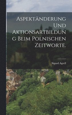 Sigurd Agrell - Aspektänderung und Aktionsartbildung beim polnischen Zeitworte., Inbunden