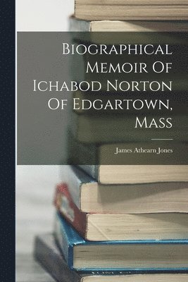 James Athearn Jones - Biographical Memoir Of Ichabod Norton Of Edgartown, Mass, Häftad. Tillgänglighet: Lägg i varukorg