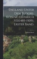 England unter den Tudors. Kning Heinrich VII(1485-1509). Erster Band.