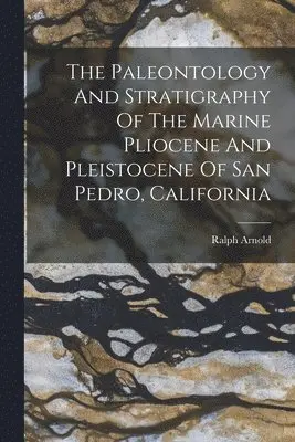 Ralph Arnold - Paleontology And Stratigraphy Of The Marine Pliocene And Pleistocene Of San Pedro, California, Häftad. Tillgänglighet: Tillfälligt slut