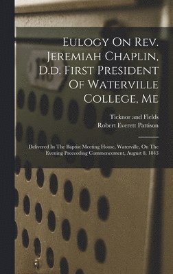 Eulogy On Rev. Jeremiah Chaplin, D.d. First President Of Waterville College, Me