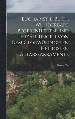 Georg Ott - Eucharistie-Buch, wunderbare Begebenheiten und Erzählungen von dem glorwürdigsten heiligsten Altarssakramente, Inbunden