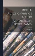 Briefe, Aufzeichnungen und Aphorismen, Erster Band.