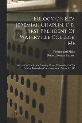 Eulogy On Rev. Jeremiah Chaplin, D.d. First President Of Waterville College, Me
