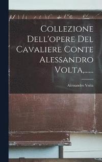 Collezione Dell'opere Del Cavaliere Conte Alessandro Volta, ......