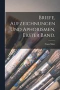 Briefe, Aufzeichnungen und Aphorismen, Erster Band.