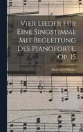 Vier Lieder Fur Eine Singstimme Mit Begleitung Des Pianoforte, Op. 15