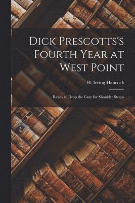 H Irving Hancock - Dick Prescotts's Fourth Year at West Point, Häftad