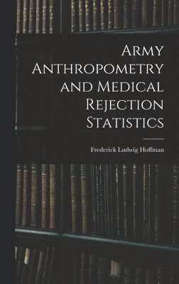 Frederick Ludwig Hoffman - Army Anthropometry and Medical Rejection Statistics, Inbunden