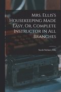 Mrs. Ellis's Housekeeping Made Easy, Or, Complete Instructor in All Branches