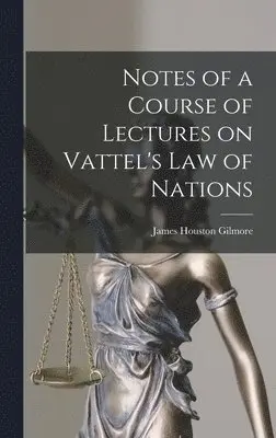 James Houston Gilmore - Notes of a Course of Lectures on Vattel's Law of Nations, Inbunden. Tillgänglighet: Lägg i varukorg
