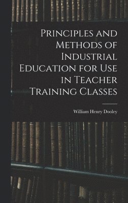 William Henry Dooley - Principles and Methods of Industrial Education for Use in Teacher Training Classes, Inbunden. Tillgänglighet: Lägg i varukorg