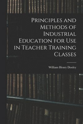 William Henry Dooley - Principles and Methods of Industrial Education for Use in Teacher Training Classes, Häftad. Tillgänglighet: Lägg i varukorg