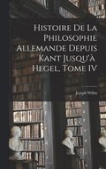 Histoire de la Philosophie Allemande depuis Kant Jusqu' Hegel, Tome IV