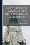 A History of the Papacy During the Period of the Reformation; Volume IV