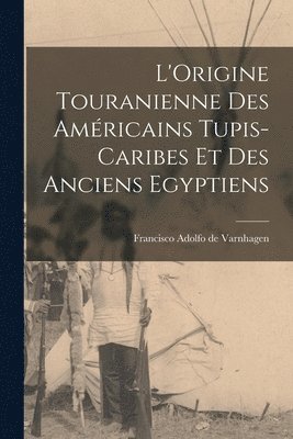 Francisco Adolfo De Varnhagen - L'Origine Touranienne des Américains Tupis-Caribes et des Anciens Egyptiens, Häftad