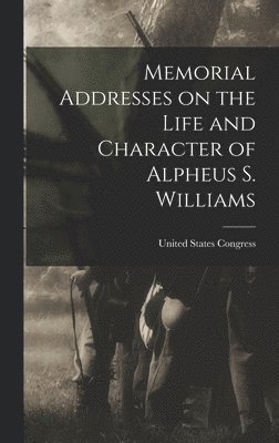 United States Congress - Memorial Addresses on the Life and Character of Alpheus S. Williams, Inbunden