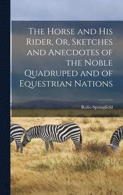 Rollo Springfield - Horse and His Rider, Or, Sketches and Anecdotes of the Noble Quadruped and of Equestrian Nations, Inbunden. Tillgänglighet: Lägg i varukorg