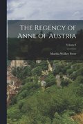 The Regency of Anne of Austria; Volume I