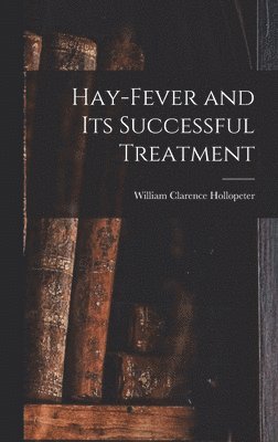 William Clarence Hollopeter - Hay-fever and Its Successful Treatment, Inbunden. Tillgänglighet: Lägg i varukorg