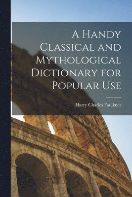 Handy Classical and Mythological Dictionary for Popular Use