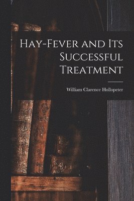 William Clarence Hollopeter - Hay-fever and Its Successful Treatment, Häftad. Tillgänglighet: Lägg i varukorg