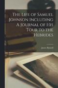 The Life of Samuel Johnson Including A Journal of his Tour to the Hebrides