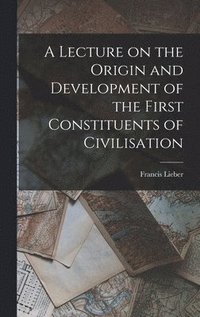Lecture on the Origin and Development of the First Constituents of Civilisation