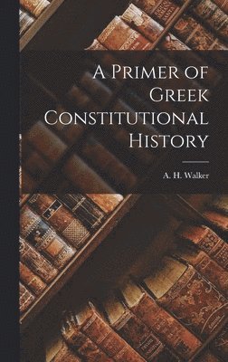 A H Walker - Primer of Greek Constitutional History, Inbunden