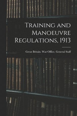 G Britain War Office General Staff - Training and Manoeuvre Regulations, 1913, Häftad