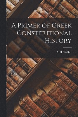A H Walker - Primer of Greek Constitutional History, Häftad