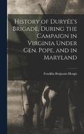 History of Durye's Brigade, During the Campaign in Virginia Under Gen. Pope, and in Maryland