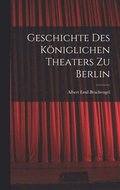 Geschichte des K�niglichen Theaters zu Berlin