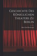 Geschichte des K�niglichen Theaters zu Berlin